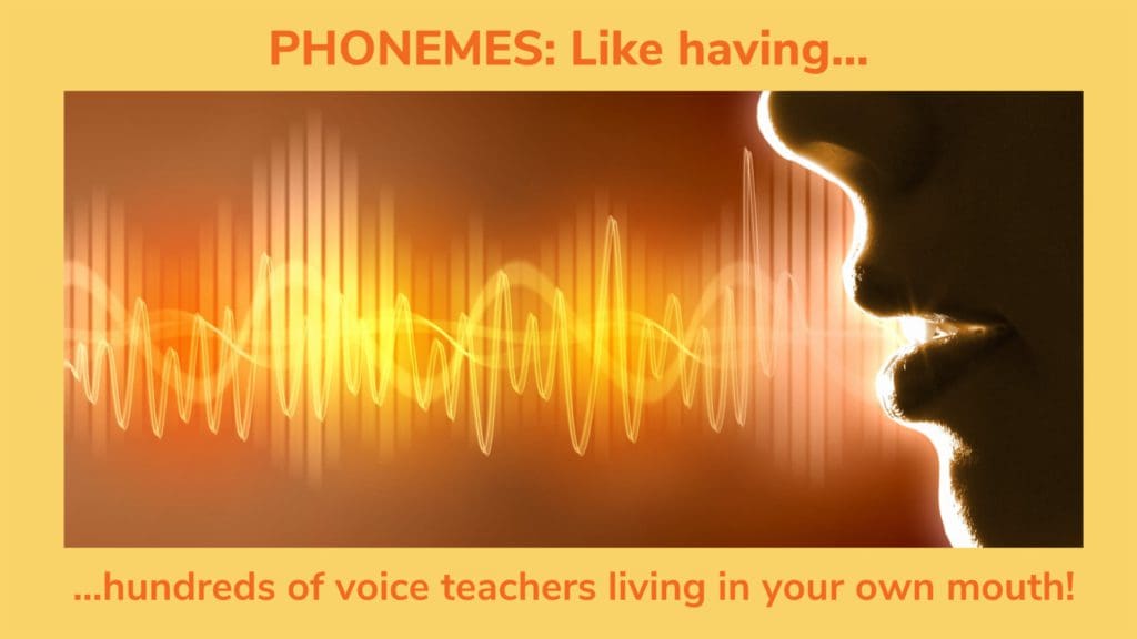 Phonemes - Like having hundreds of Voice Teachers Living in Your Own Mouth.